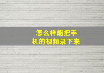 怎么样能把手机的视频录下来