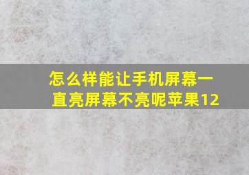 怎么样能让手机屏幕一直亮屏幕不亮呢苹果12