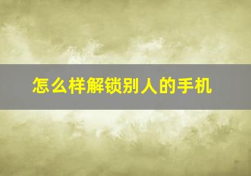 怎么样解锁别人的手机