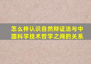 怎么样认识自然辩证法与中国科学技术哲学之间的关系