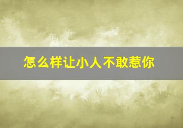 怎么样让小人不敢惹你