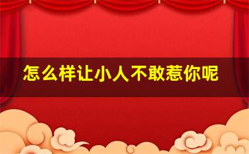 怎么样让小人不敢惹你呢