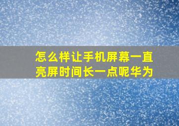 怎么样让手机屏幕一直亮屏时间长一点呢华为