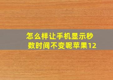 怎么样让手机显示秒数时间不变呢苹果12