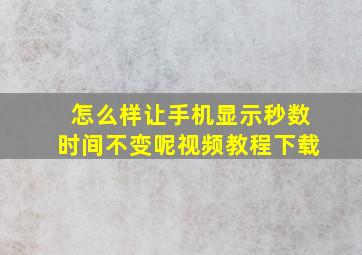 怎么样让手机显示秒数时间不变呢视频教程下载