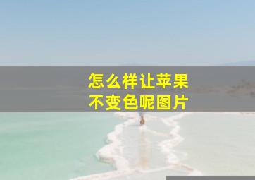 怎么样让苹果不变色呢图片