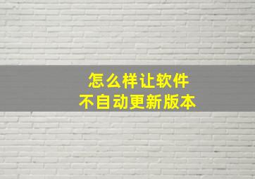 怎么样让软件不自动更新版本