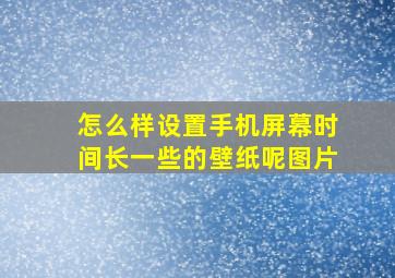 怎么样设置手机屏幕时间长一些的壁纸呢图片