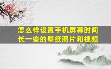 怎么样设置手机屏幕时间长一些的壁纸图片和视频