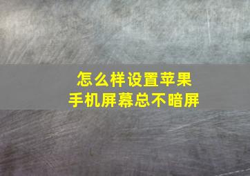 怎么样设置苹果手机屏幕总不暗屏