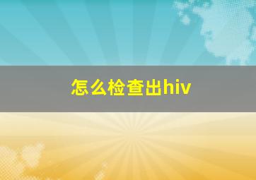 怎么检查出hiv