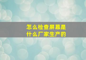 怎么检查屏幕是什么厂家生产的