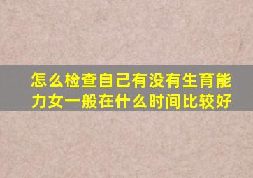 怎么检查自己有没有生育能力女一般在什么时间比较好