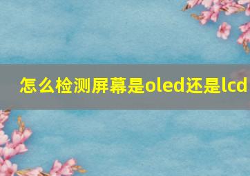 怎么检测屏幕是oled还是lcd