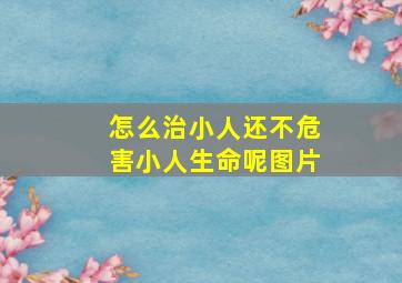 怎么治小人还不危害小人生命呢图片