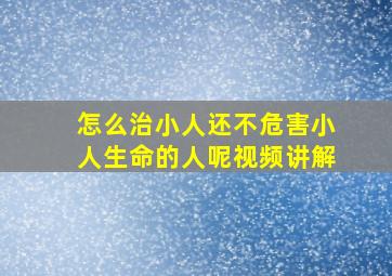 怎么治小人还不危害小人生命的人呢视频讲解