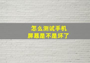 怎么测试手机屏幕是不是坏了