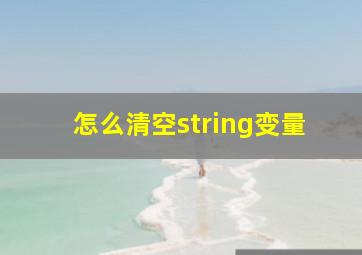 怎么清空string变量