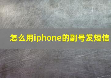 怎么用iphone的副号发短信