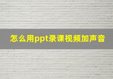 怎么用ppt录课视频加声音