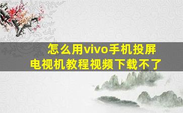 怎么用vivo手机投屏电视机教程视频下载不了