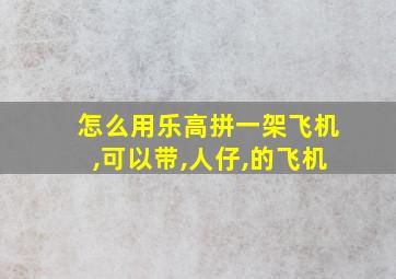 怎么用乐高拼一架飞机,可以带,人仔,的飞机