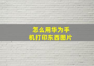 怎么用华为手机打印东西图片