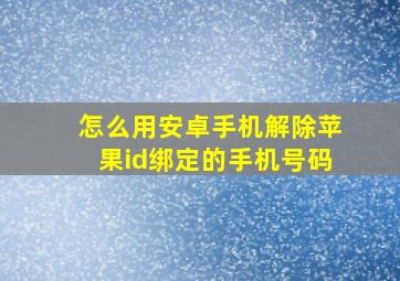 怎么用安卓手机解除苹果id绑定的手机号码