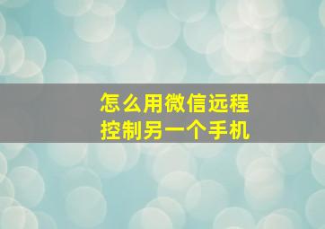 怎么用微信远程控制另一个手机