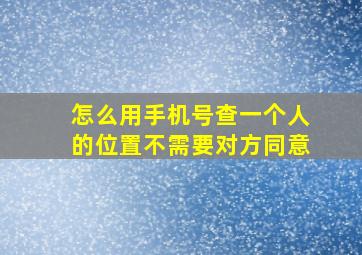 怎么用手机号查一个人的位置不需要对方同意