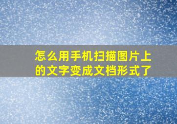 怎么用手机扫描图片上的文字变成文档形式了