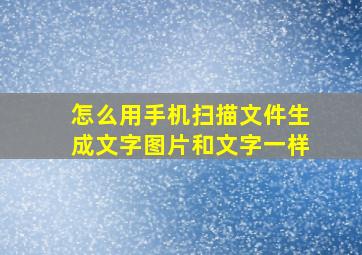 怎么用手机扫描文件生成文字图片和文字一样