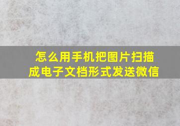 怎么用手机把图片扫描成电子文档形式发送微信