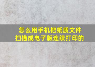 怎么用手机把纸质文件扫描成电子版连续打印的