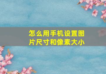 怎么用手机设置图片尺寸和像素大小