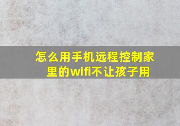 怎么用手机远程控制家里的wifi不让孩子用