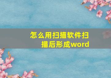 怎么用扫描软件扫描后形成word