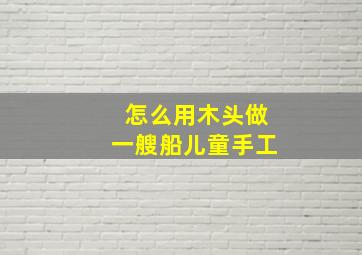 怎么用木头做一艘船儿童手工