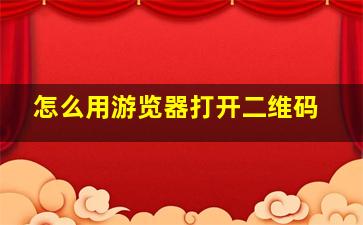 怎么用游览器打开二维码