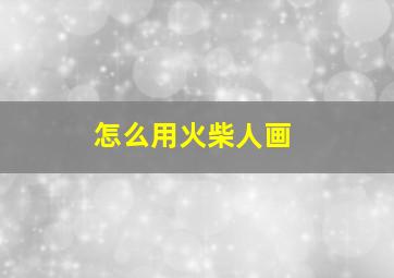 怎么用火柴人画