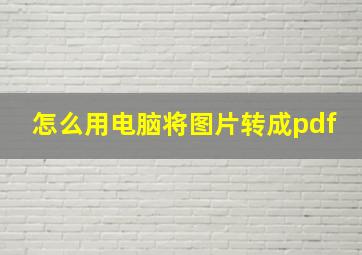 怎么用电脑将图片转成pdf