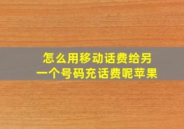 怎么用移动话费给另一个号码充话费呢苹果