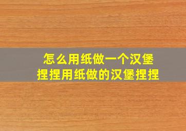 怎么用纸做一个汉堡捏捏用纸做的汉堡捏捏