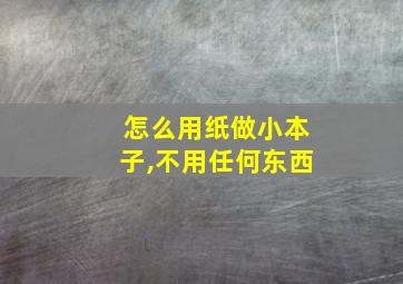 怎么用纸做小本子,不用任何东西