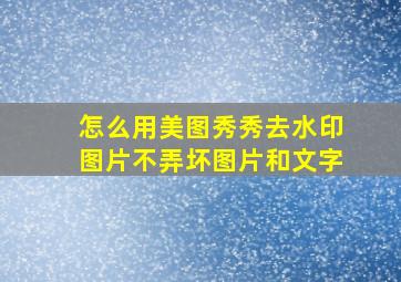 怎么用美图秀秀去水印图片不弄坏图片和文字