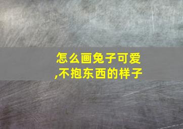 怎么画兔子可爱,不抱东西的样子