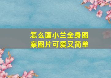 怎么画小兰全身图案图片可爱又简单