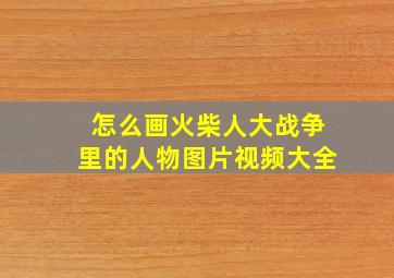 怎么画火柴人大战争里的人物图片视频大全