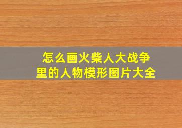 怎么画火柴人大战争里的人物模形图片大全