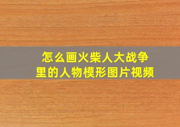 怎么画火柴人大战争里的人物模形图片视频